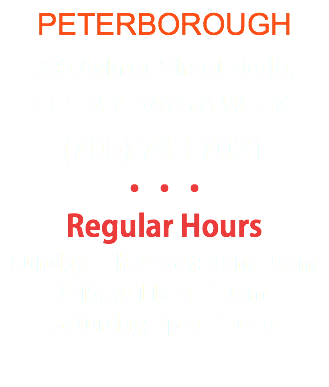 PETERBOROUGH 395 Aylmer Street North, OPEN 7 DAYS A WEEK (705) 743-7021 ••• Regular Hours Sunday - Thursday: 4pm - 9pm Friday: 11am - 10pm Saturday: 3pm - 10pm 